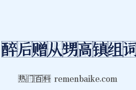 醉后赠从甥高镇组词是什么意思的图片